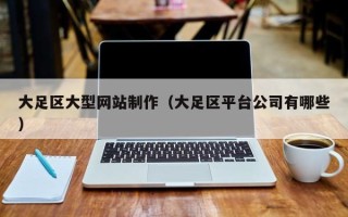 合肥大足区大型网站制作（大足区平台公司有哪些）