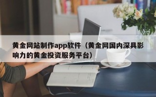 合肥黄金网站制作app软件（黄金网国内深具影响力的黄金投资服务平台）