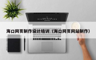 合肥海口网页制作设计培训（海口网页网站制作）