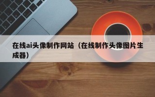 合肥在线ai头像制作网站（在线制作头像图片生成器）