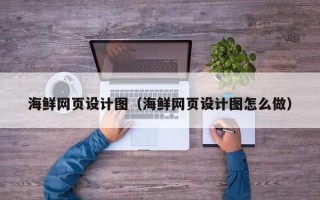 合肥海鲜网页设计图（海鲜网页设计图怎么做）