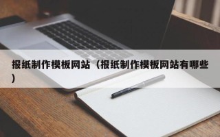 合肥报纸制作模板网站（报纸制作模板网站有哪些）