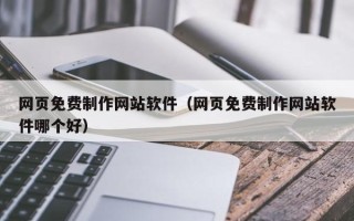 合肥网页免费制作网站软件（网页免费制作网站软件哪个好）