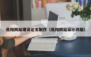 合肥岳阳网站建设论文制作（岳阳网站设计改版）
