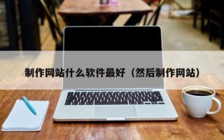 合肥制作网站什么软件最好（然后制作网站）