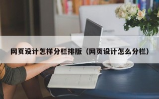 合肥网页设计怎样分栏排版（网页设计怎么分栏）