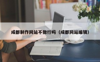 合肥成都制作网站不做行吗（成都网站编辑）
