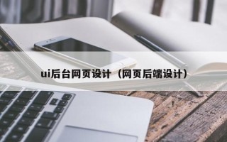 合肥ui后台网页设计（网页后端设计）