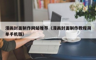 合肥漫画封面制作网站推荐（漫画封面制作教程简单手机版）